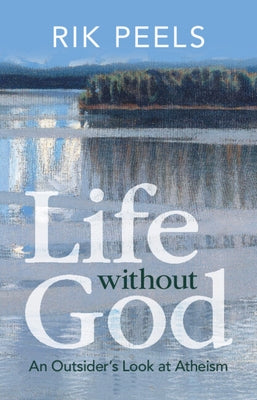 Life Without God: An Outsider's Look at Atheism by Peels, Rik