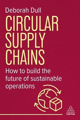 Circular Supply Chains: How to Build the Future of Sustainable Operations by Dull, Deborah
