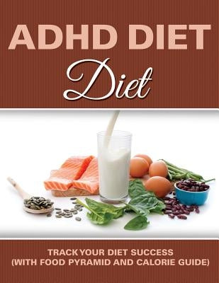 ADHD Diet: Track Your Diet Success (with Food Pyramid and Calorie Guide) by Speedy Publishing LLC
