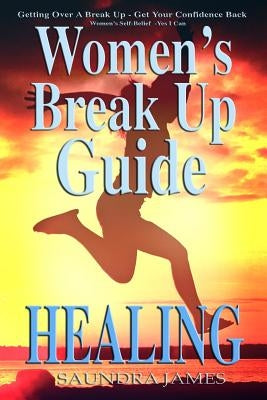Healing: Women's Break Up Guide, Yes I Can, Getting Over a Break Up, Get your Confidence back, Women's Self-Belief by James, Saundra