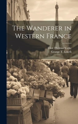 The Wanderer in Western France by Lowth, George T.