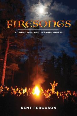 Firesongs: Morning Musings, Evening Embers by Ferguson, Kent