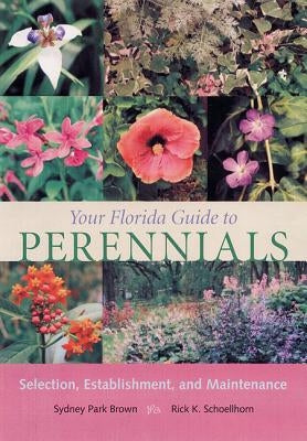 Your Florida Guide to Perennials: Selection, Establishment, and Maintenance by Brown, Sydney Park