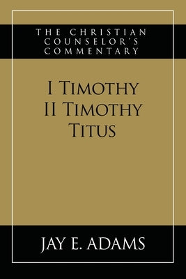 I & II Timothy, Titus: The Christian Counselor's Commentary by Adams, Jay E.