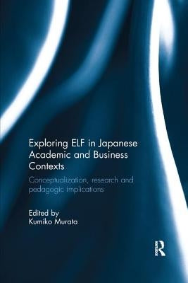 Exploring ELF in Japanese Academic and Business Contexts: Conceptualisation, research and pedagogic implications by Murata, Kumiko