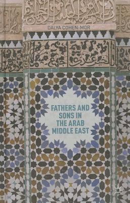 Fathers and Sons in the Arab Middle East by Cohen-Mor, D.