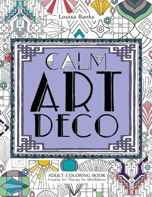 Calm Art Deco Adult Coloring Book: Creative Art Therapy for Mindfulness by Banks, Louisa
