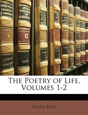 The Poetry of Life, Volumes 1-2 by Ellis, Sarah