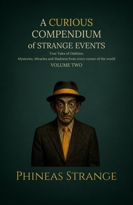 A Curious Compendium of Strange Events, Volume Two: True Tales of oddities, mysteries, miracles and madness from every corner of the world by Strange, Phineas