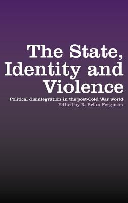 The State, Identity and Violence: Political Disintegration in the Post-Cold War World by Ferguson, R. Brian