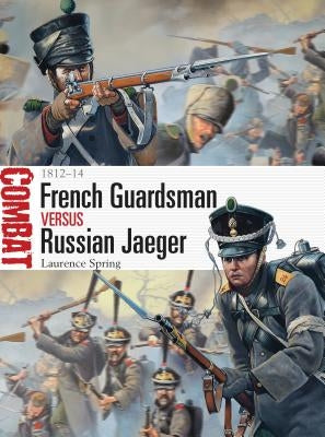 French Guardsman Versus Russian Jaeger: 1812-14 by Spring, Laurence