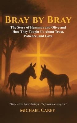 Bray by Bray: The Story of Hummus and Olive and How They Taught Us About Trust, Patience, and Love by Carey, Michael