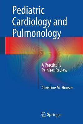 Pediatric Cardiology and Pulmonology: A Practically Painless Review by Houser, Christine M.