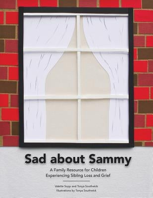 Sad About Sammy: A first response family resource for children experiencing sibling loss and grief by Sopp, Valette J.