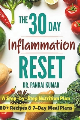 The 30-Day Inflammation Reset: A Step-By-Step Nutrition Plan: 80+ Recipes & 7-Day Meal Plans by Kumar, Pankaj