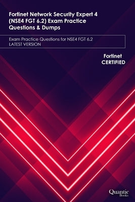 Fortinet Network Security Expert 4 (NSE4 FGT 6.2) Exam Practice Questions & Dumps: Exam Practice Questions for NSE4 FGT 6.2 LATEST VERSION by Books, Quantic