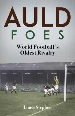 Auld Foes: World Football's Oldest Rivalry by Stephen, James