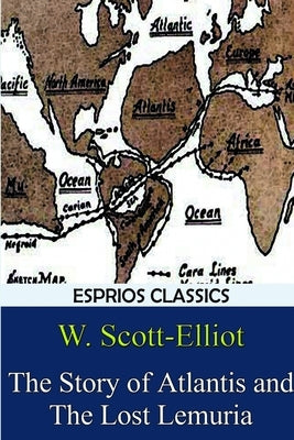The Story of Atlantis and The Lost Lemuria (Esprios Classics) by Scott-Elliot, W.