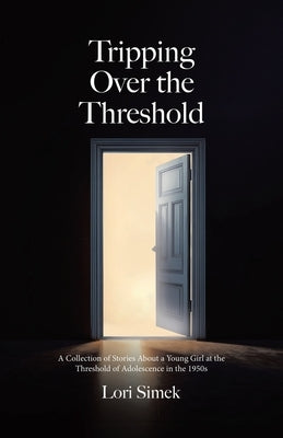 Tripping Over the Threshold: A Collection of Stories About a Young Girl at the Threshold of Adolescence in the 1950s by Simek, Lori