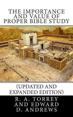 The Importance and Value of Proper Bible Study (Updated and Expanded Edition) by Andrews, Edward D.