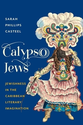 Calypso Jews: Jewishness in the Caribbean Literary Imagination by Casteel, Sarah Phillips
