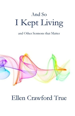 And So I Kept Living: Sermons that Matter by True, Ellen Crawford