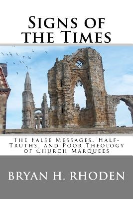 Signs of the Times: The False Messages, Half-Truths, and Poor Theology of Church Marquees by Rhoden, Bryan H.