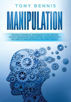 Manipulation: The Most Powerful Techniques to Influencing People, Persuasion, Mind Control, Reading People, NLP. How to Analyze People and Mind Contro by Bennis, Tony
