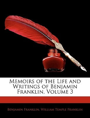 Memoirs of the Life and Writings of Benjamin Franklin, Volummemoirs of the Life and Writings of Benjamin Franklin, Volume 3 E 3 by Franklin, Benjamin