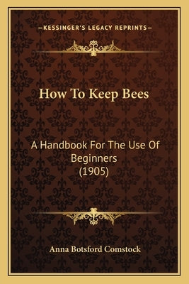 How To Keep Bees: A Handbook For The Use Of Beginners (1905) by Comstock, Anna Botsford