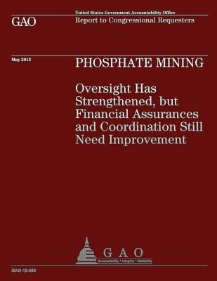 Phosphate Mining: Oversight has Strengthened, but Financial Assurances and Coordination Still Need Improvement by U S Government Accountability Office