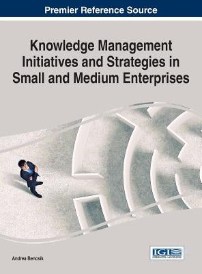 Knowledge Management Initiatives and Strategies in Small and Medium Enterprises by Bencsik, Andrea