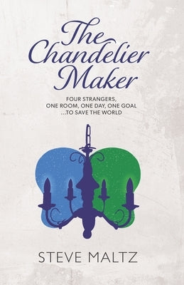 The Chandelier Maker: Four strangers, one room, one day, one goal ... to save the World by Maltz, Steve