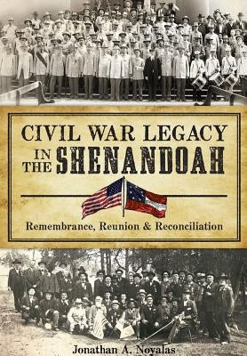 Civil War Legacy in the Shenandoah:: Remembrance, Reunion and Reconciliation by Noyalas, Jonathan A.
