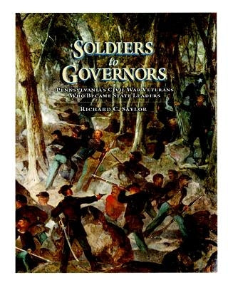 Soldiers to Governors: Pennsylvania's Civil War Veterans Who Became State Leaders by Saylor, Richard C.