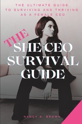The She CEO Survival Guide: The Ultimate Guide to Surviving and Thriving as a Female CEO by Brown, Nancy A.