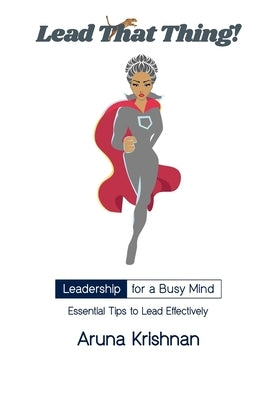Lead That Thing!: Leadership for a Busy Mind by Krishnan, Aruna