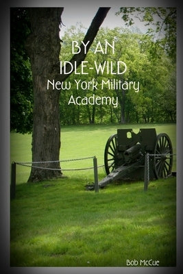 By an Idle-Wild: New York Military Academy by McCue, Bob