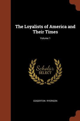The Loyalists of America and Their Times; Volume 1 by Ryerson, Edgerton