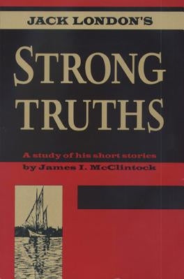 Jack London's Strong Truths: A Study of His Short Stories by McClintock, James I.