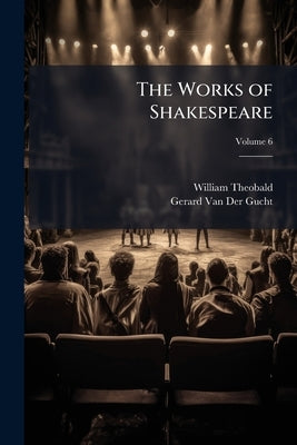 The Works of Shakespeare: Collated With the Oldest Copies, and Corrected; Volume 6 by Theobald, William