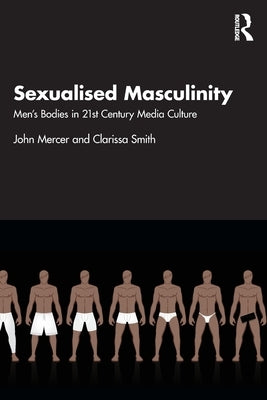 Sexualised Masculinity: Men's Bodies in 21st Century Media Culture by Mercer, John