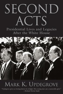 Second Acts: Presidential Lives and Legacies After the White House by Updegrove, Mark