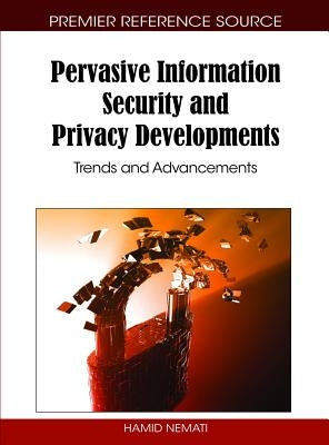 Pervasive Information Security and Privacy Developments: Trends and Advancements by Nemati, Hamid