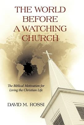 The World Before a Watching Church: The Biblical Motivation for Living the Christian Life by Rossi, David M.
