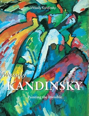Wassily Kandinsky: Painting the Invisible by Kandinsky, Wassily