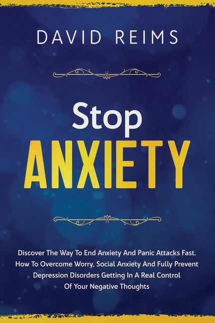 Stop Anxiety: Discover the Way to End Anxiety and Panic Attacks Fast. How to Overcome Worry, Social Anxiety and Fully Prevent Depres by Reims, David