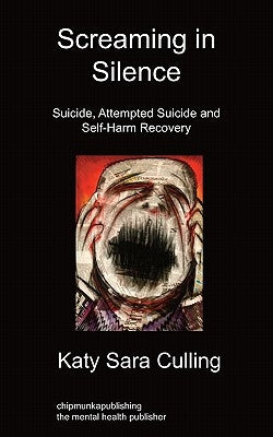 Screaming in Silence: Suicide, Attempted Suicide and Self-Harm Recovery by Culling, Katy Sara