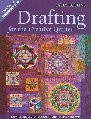 Drafting for the Creative Quilter: Easy Techniques for Designing Your Quilts, Your Way by Collins, Sally