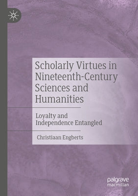 Scholarly Virtues in Nineteenth-Century Sciences and Humanities: Loyalty and Independence Entangled by Engberts, Christiaan